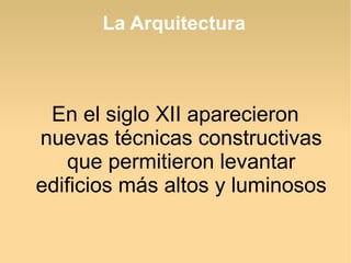 La Arquitectura

En el siglo XII aparecieron
nuevas técnicas constructivas
que permitieron levantar
edificios más altos y luminosos

 