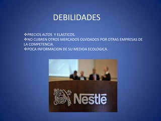 DEBILIDADES
PRECIOS ALTOS Y ELASTICOS.
NO CUBREN OTROS MERCADOS OLVIDADOS POR OTRAS EMPRESAS DE
LA COMPETENCIA.
POCA INFORMACION DE SU MEDIDA ECOLOGICA.