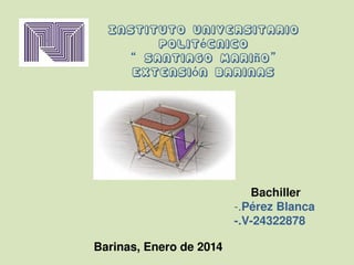 Instituto Universitario
Polit é cnico
“ Santiago Mari ñ o ”
Extensi ó n Barinas

     Bachiller
­.Pérez Blanca
­.V­24322878
Barinas, Enero de 2014

 