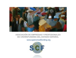 ASOCIACIÓN DE EMPRESAS Y PROFESIONALES
DE CROWDFUNDING DEL ESTADO ESPAÑOL
www.spaincrowdfunding.org
 