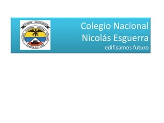 Colegio Nacional
Nicolás Esguerra
edificamos futuro
 