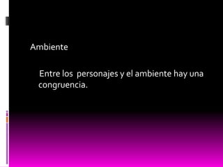 Ambiente
Entre los personajes y el ambiente hay una
congruencia.
 