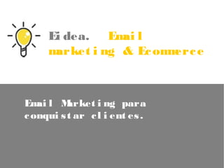 Eidea. Email marketing & Ecommerce
Email Marketing para conquistar clientes.
www.ediea.es
 