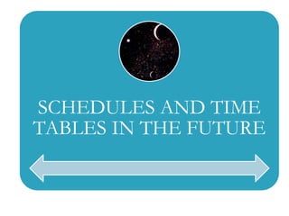 SCHEDULES AND TIME
TABLES IN THE FUTURE
 