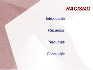 RACISMO
Introducción
Recursos
Preguntas
Conclusión
 