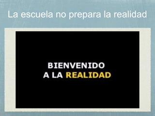 La escuela no prepara la realidad
 
