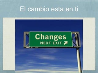El cambio esta en ti
 