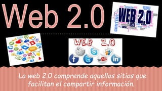 La web 2.0 comprende aquellos sitios que
facilitan el compartir información.
 