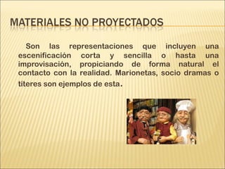 Son las representaciones que incluyen una
escenificación corta y sencilla o hasta una
improvisación, propiciando de forma natural el
contacto con la realidad. Marionetas, socio dramas o
títeres son ejemplos de esta.
 