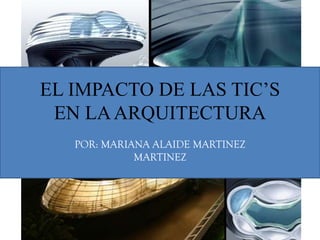 EL IMPACTO DE LAS TIC’S
EN LAARQUITECTURA
POR: MARIANA ALAIDE MARTINEZ
MARTINEZ
 
