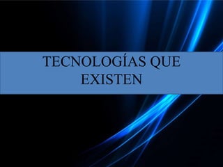 TECNOLOGÍAS QUE
EXISTEN
 