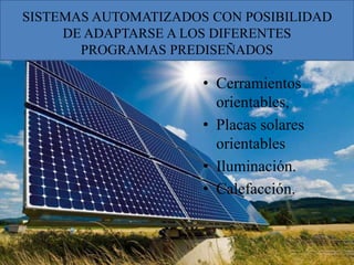 SISTEMAS AUTOMATIZADOS CON POSIBILIDAD
DE ADAPTARSE A LOS DIFERENTES
PROGRAMAS PREDISEÑADOS
• Cerramientos
orientables,
• Placas solares
orientables
• Iluminación.
• Calefacción.
 