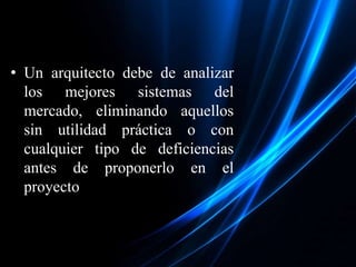 • Un arquitecto debe de analizar
los mejores sistemas del
mercado, eliminando aquellos
sin utilidad práctica o con
cualquier tipo de deficiencias
antes de proponerlo en el
proyecto
 