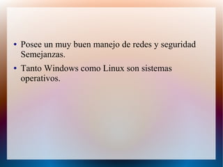 ● Posee un muy buen manejo de redes y seguridad
Semejanzas.
● Tanto Windows como Linux son sistemas
operativos.
 