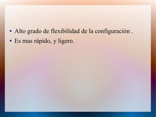 ● Alto grado de flexibilidad de la configuración .
● Es mas rápido, y ligero.
 