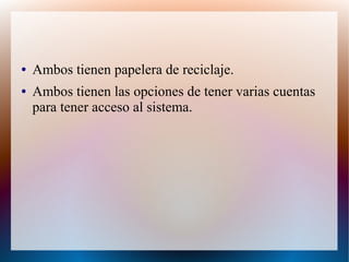 ● Ambos tienen papelera de reciclaje.
● Ambos tienen las opciones de tener varias cuentas
para tener acceso al sistema.
 