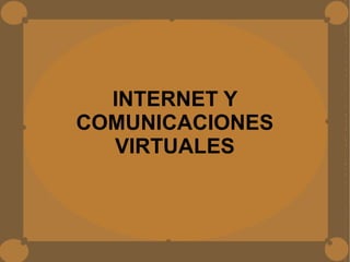 INTERNET Y
COMUNICACIONES
VIRTUALES
 