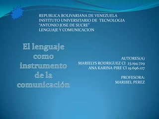 AUTORES(A)
MARIELYS RODRIGUEZ CI 23.194.729
ANA KARINA PIRE CI 19.696.127
PROFESORA:
MARIBEL PEREZ
REPUBLICA BOLIVARIANA DE VENEZUELA
INSTITUTO UNIVERSITARIO DE TECNOLOGIA
“ANTONIO JOSE DE SUCRE”
LENGUAJE Y COMUNICACION
 