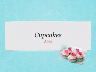 Cupcakes
Aina
 