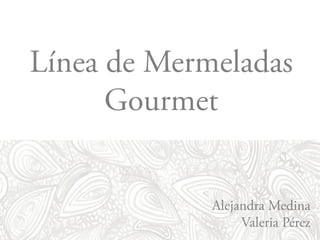 Línea de Mermeladas
Gourmet
Alejandra Medina
Valeria Pérez
 