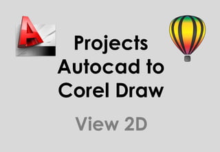 Projects
Autocad to
Corel Draw
View 2D
 