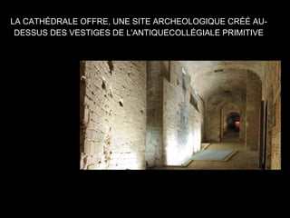 LA CATHÉDRALE OFFRE, UNE SITE ARCHEOLOGIQUE CRÉÉ AU-
DESSUS DES VESTIGES DE L'ANTIQUECOLLÉGIALE PRIMITIVE