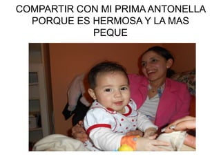 COMPARTIR CON MI PRIMA ANTONELLA
PORQUE ES HERMOSA Y LA MAS
PEQUE