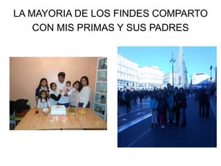 LA MAYORIA DE LOS FINDES COMPARTO
CON MIS PRIMAS Y SUS PADRES