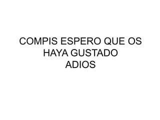 COMPIS ESPERO QUE OS
HAYA GUSTADO
ADIOS