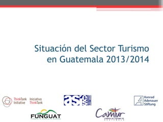 Situación del Sector Turismo
en Guatemala 2013/2014
 