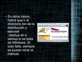 ● En otros casos,
habrá que ir al
directorio bin de la
distribución y
ejecutar
./startup.sh o
startup si se trata
de Windows. Si
todo falla, siempre
se puede mirar el
manual.
 