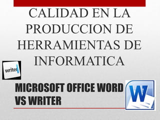 MICROSOFT OFFICE WORD
VS WRITER
CALIDAD EN LA
PRODUCCION DE
HERRAMIENTAS DE
INFORMATICA
 