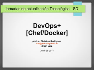 DevOps+
[Chef/Docker]
por Lic. Christian Rodriguez
car@info.unlp.edu.ar
@car_unlp
Junio de 2014
Jornadas de actualización Tecnológica - SD
 