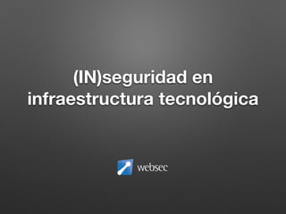 (IN)seguridad en
infraestructura tecnológica
 