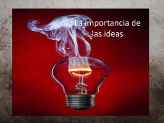 La importancia de
las ideas