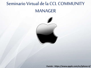 Seminario Virtual de la CCL COMMUNITY 
MANAGER 
Fuente : https://www.apple.com/es/iphone-6/ 
 