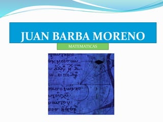 JUAN BARBA MORENO 
MATEMATICAS 
 
