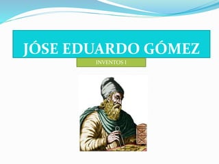 JÓSE EDUARDO GÓMEZ 
INVENTOS I 
 