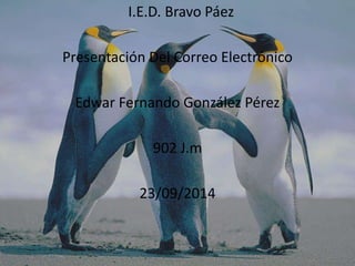 I.E.D. Bravo Páez 
Presentación Del Correo Electrónico 
Edwar Fernando González Pérez 
902 J.m 
23/09/2014 
 