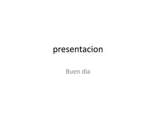 presentacion 
Buen dia 
 