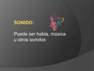 SONIDO: 
Puede ser habla, música 
u otros sonidos 
 