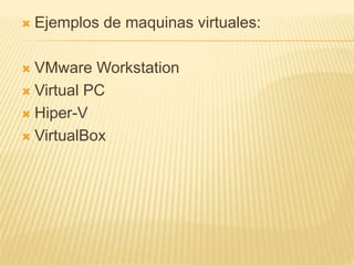  Ejemplos de maquinas virtuales: 
 VMware Workstation 
 Virtual PC 
 Hiper-V 
 VirtualBox 
 