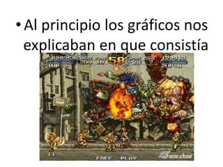 • Al principio los gráficos nos
explicaban en que consistía
el juego.