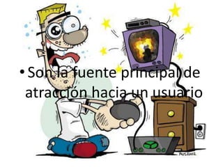 • Son la fuente principal de
atracción hacia un usuario