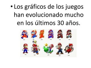 • Los gráficos de los juegos
han evolucionado mucho
en los últimos 30 años.