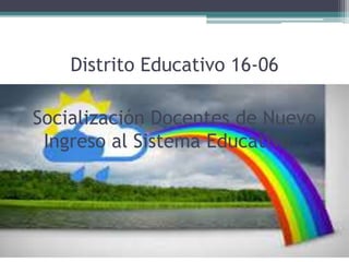 Distrito Educativo 16-06 
Socialización Docentes de Nuevo 
Ingreso al Sistema Educativo.. 
 
