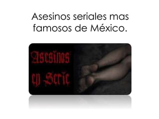 Asesinos seriales mas 
famosos de México. 
 
