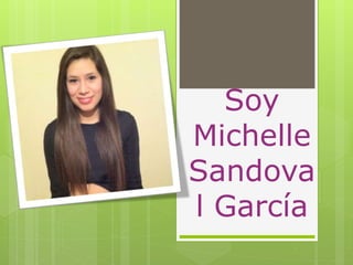 Soy 
Michelle 
Sandova 
l García 
 