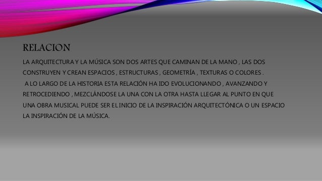 RELACION 
LA ARQUITECTURA Y LA MÚSICA SON DOS ARTES QUE CAMINAN DE LA MANO , LAS DOS 
CONSTRUYEN Y CREAN ESPACIOS , ESTRUC...