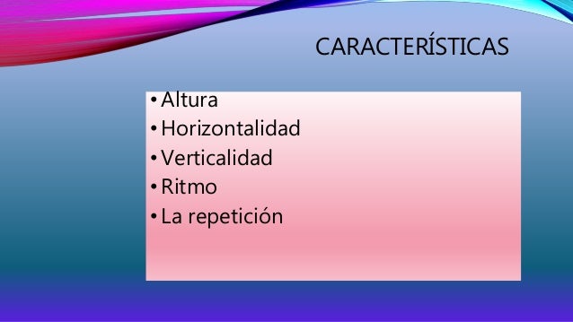 CARACTERÍSTICAS 
• Altura 
• Horizontalidad 
• Verticalidad 
• Ritmo 
• La repetición 
 